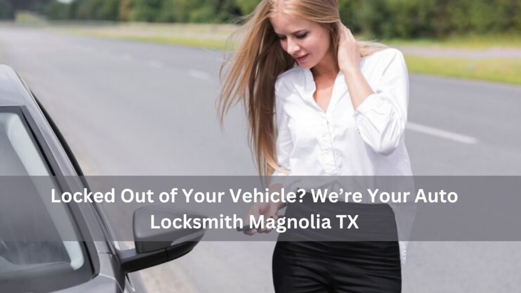 auto locksmith magnolia tx